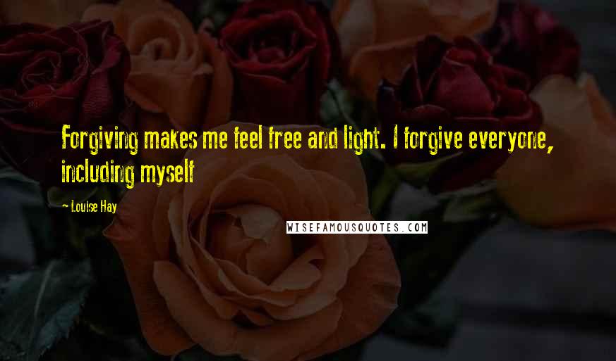 Louise Hay Quotes: Forgiving makes me feel free and light. I forgive everyone, including myself
