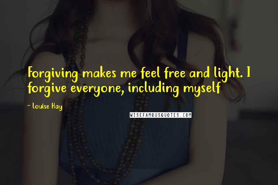 Louise Hay Quotes: Forgiving makes me feel free and light. I forgive everyone, including myself