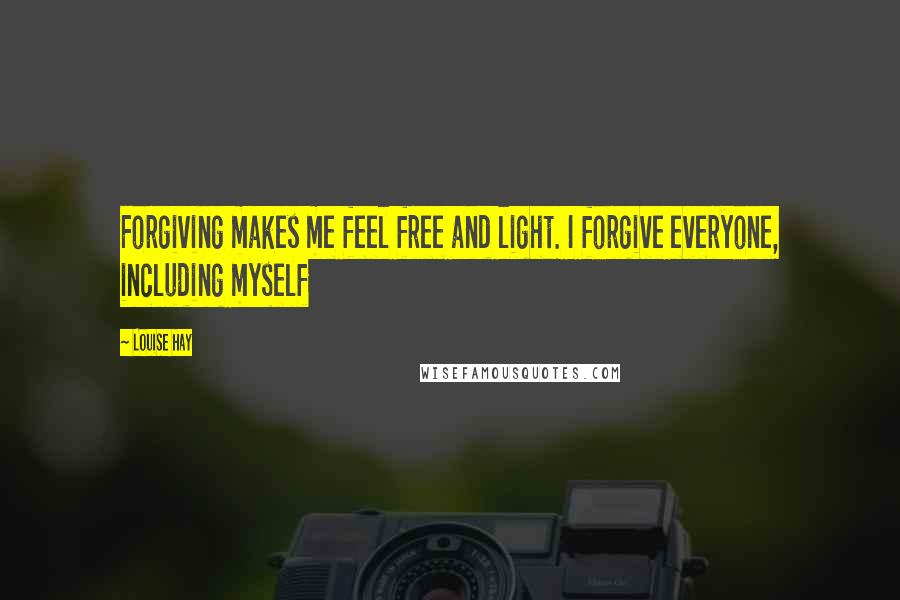 Louise Hay Quotes: Forgiving makes me feel free and light. I forgive everyone, including myself