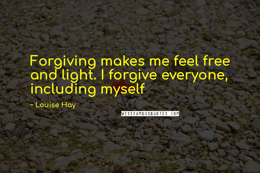 Louise Hay Quotes: Forgiving makes me feel free and light. I forgive everyone, including myself