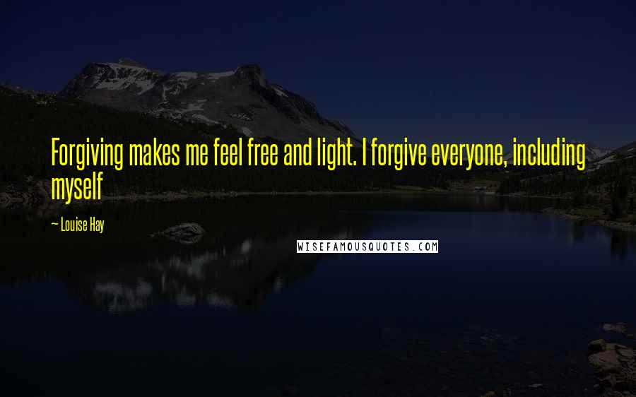 Louise Hay Quotes: Forgiving makes me feel free and light. I forgive everyone, including myself