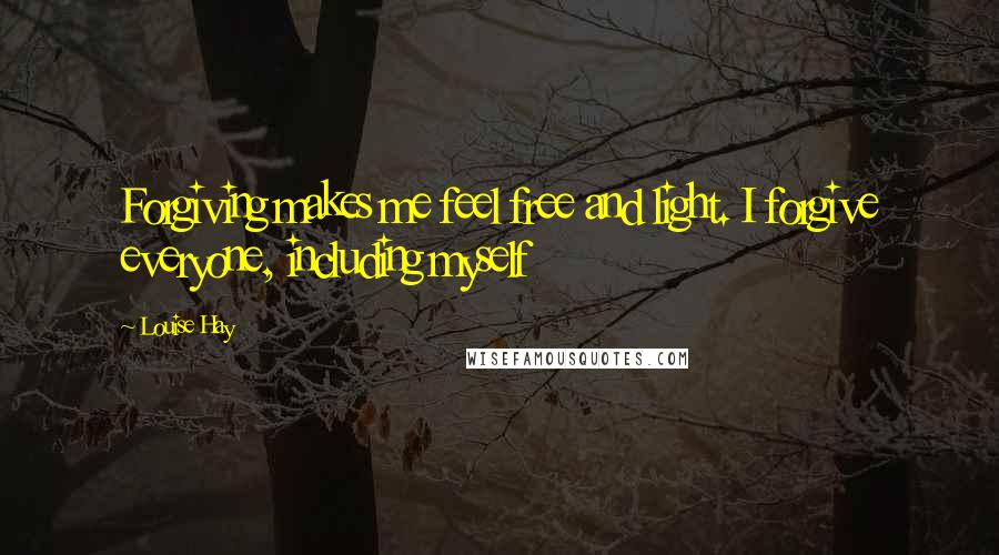 Louise Hay Quotes: Forgiving makes me feel free and light. I forgive everyone, including myself