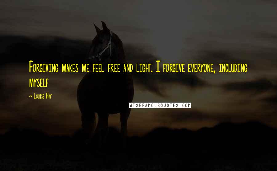 Louise Hay Quotes: Forgiving makes me feel free and light. I forgive everyone, including myself
