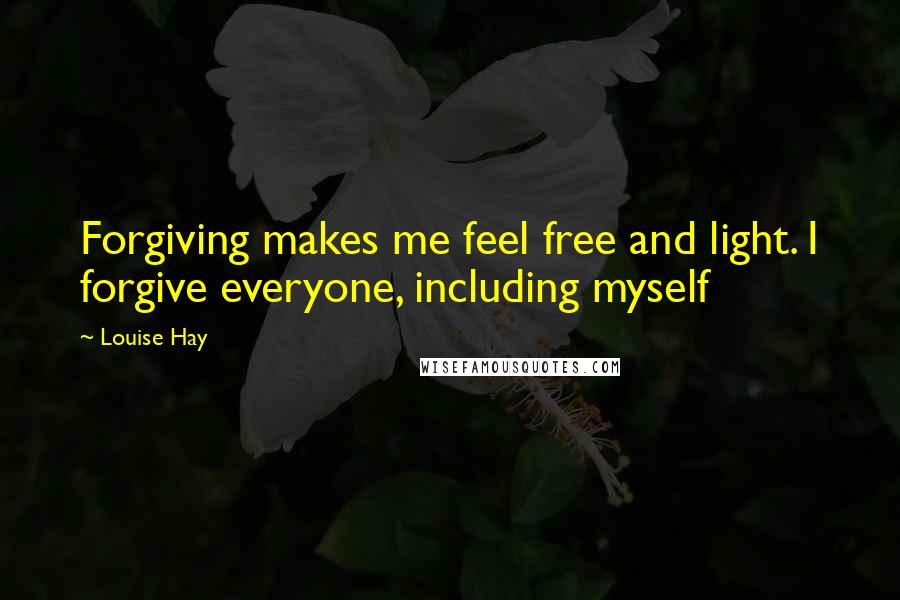 Louise Hay Quotes: Forgiving makes me feel free and light. I forgive everyone, including myself