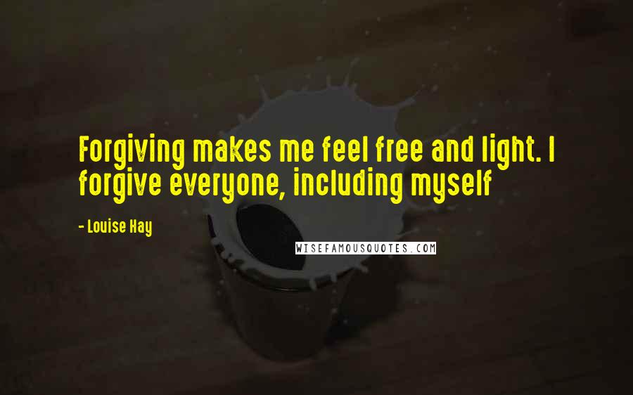 Louise Hay Quotes: Forgiving makes me feel free and light. I forgive everyone, including myself