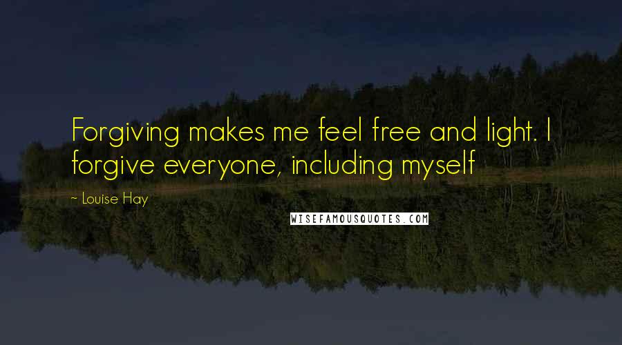 Louise Hay Quotes: Forgiving makes me feel free and light. I forgive everyone, including myself
