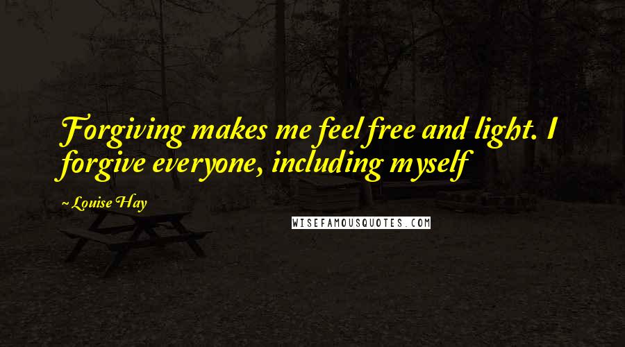 Louise Hay Quotes: Forgiving makes me feel free and light. I forgive everyone, including myself