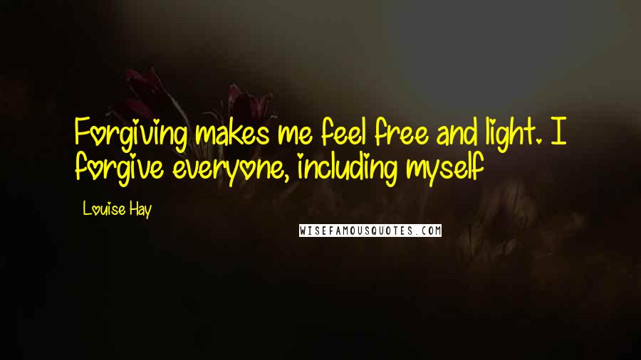 Louise Hay Quotes: Forgiving makes me feel free and light. I forgive everyone, including myself