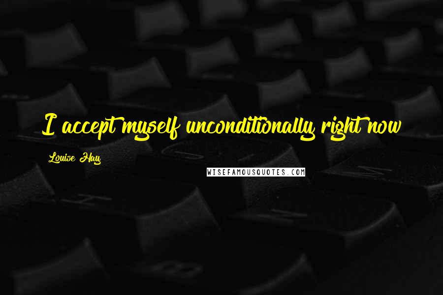 Louise Hay Quotes: I accept myself unconditionally right now