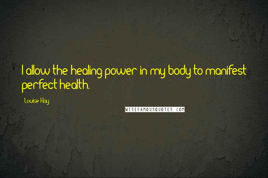 Louise Hay Quotes: I allow the healing power in my body to manifest perfect health.