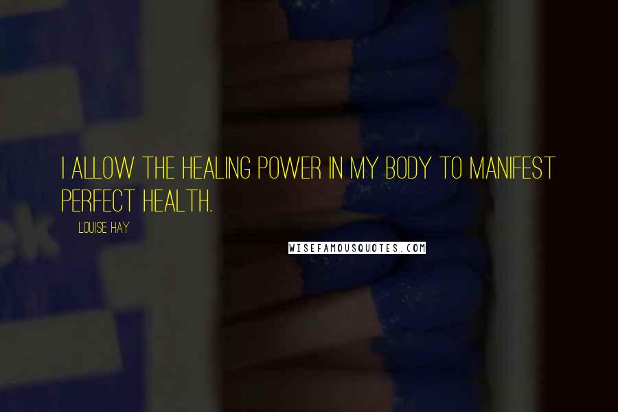 Louise Hay Quotes: I allow the healing power in my body to manifest perfect health.