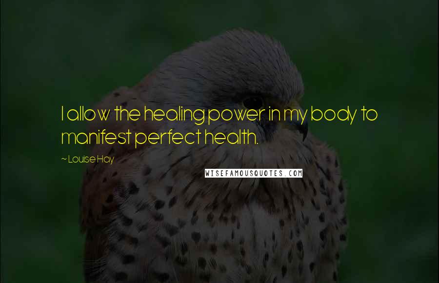 Louise Hay Quotes: I allow the healing power in my body to manifest perfect health.