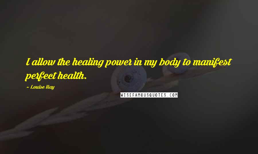 Louise Hay Quotes: I allow the healing power in my body to manifest perfect health.