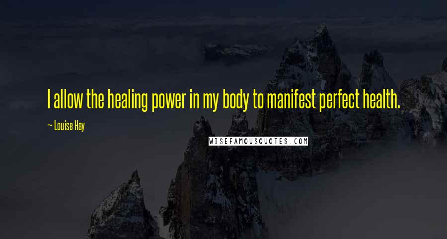 Louise Hay Quotes: I allow the healing power in my body to manifest perfect health.