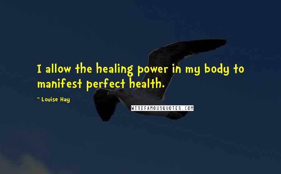 Louise Hay Quotes: I allow the healing power in my body to manifest perfect health.