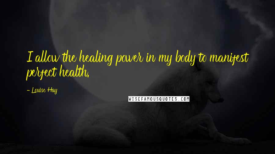 Louise Hay Quotes: I allow the healing power in my body to manifest perfect health.