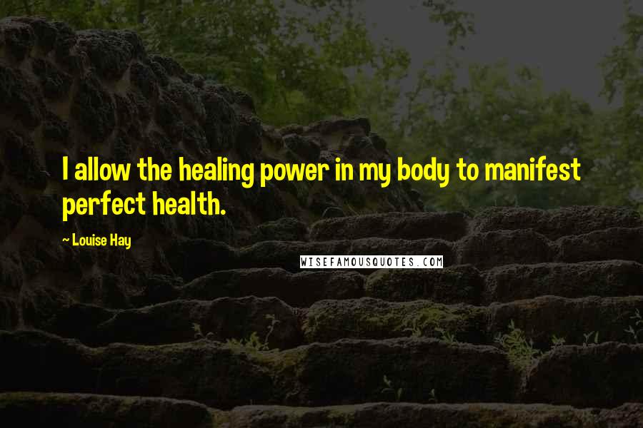 Louise Hay Quotes: I allow the healing power in my body to manifest perfect health.