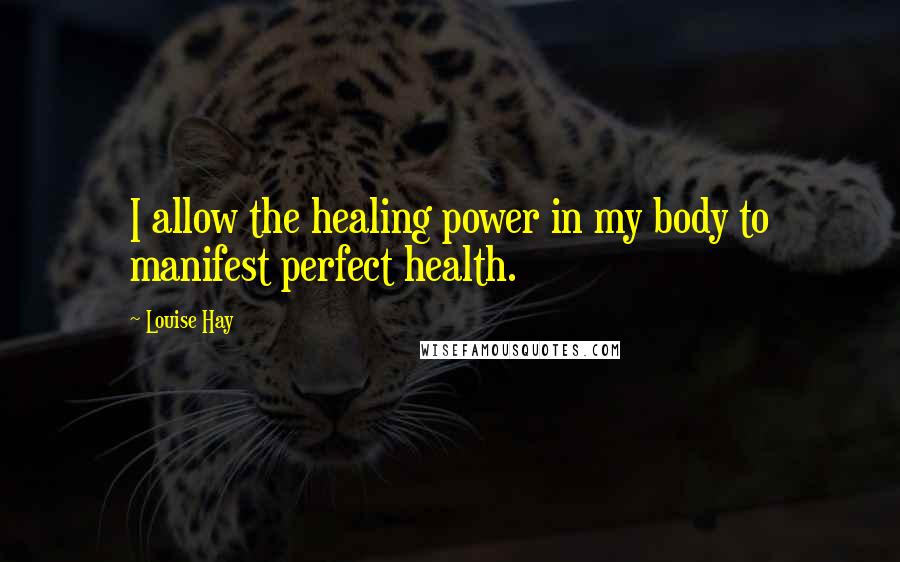 Louise Hay Quotes: I allow the healing power in my body to manifest perfect health.