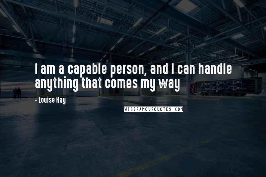 Louise Hay Quotes: I am a capable person, and I can handle anything that comes my way