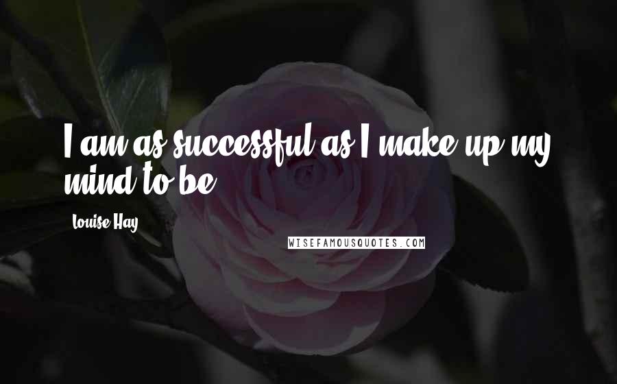 Louise Hay Quotes: I am as successful as I make up my mind to be