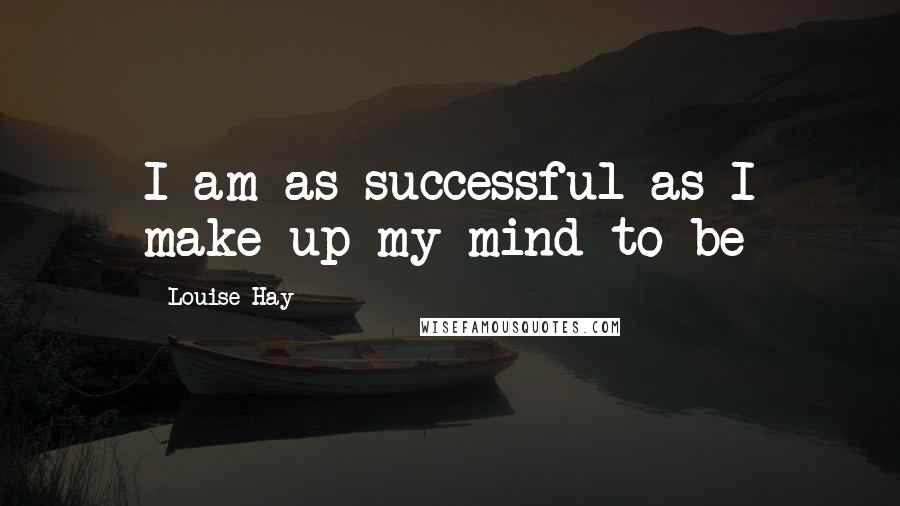 Louise Hay Quotes: I am as successful as I make up my mind to be