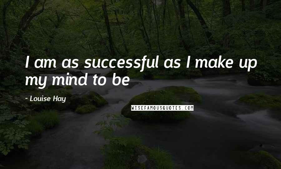 Louise Hay Quotes: I am as successful as I make up my mind to be