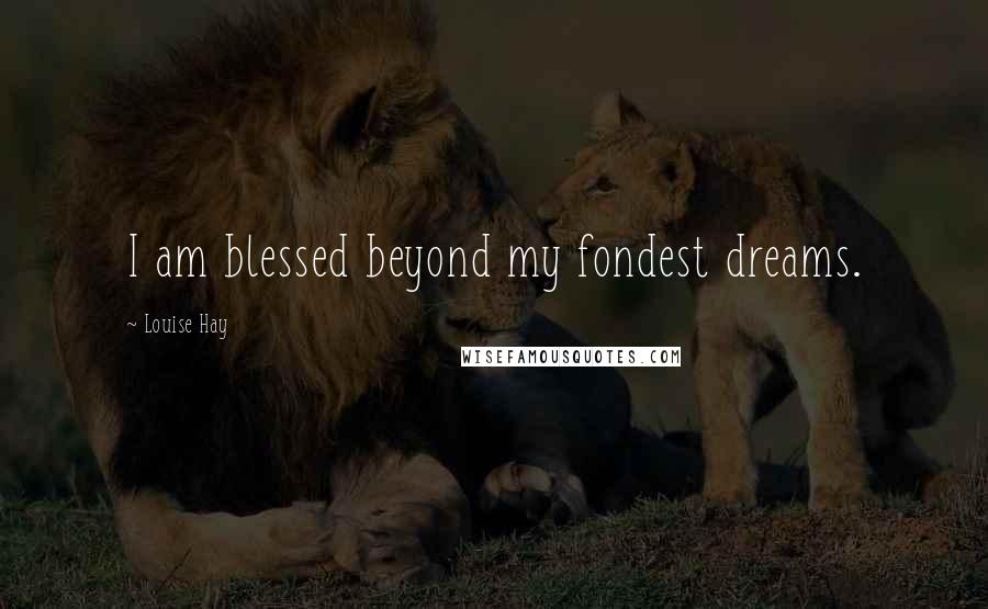 Louise Hay Quotes: I am blessed beyond my fondest dreams.