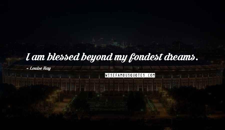 Louise Hay Quotes: I am blessed beyond my fondest dreams.