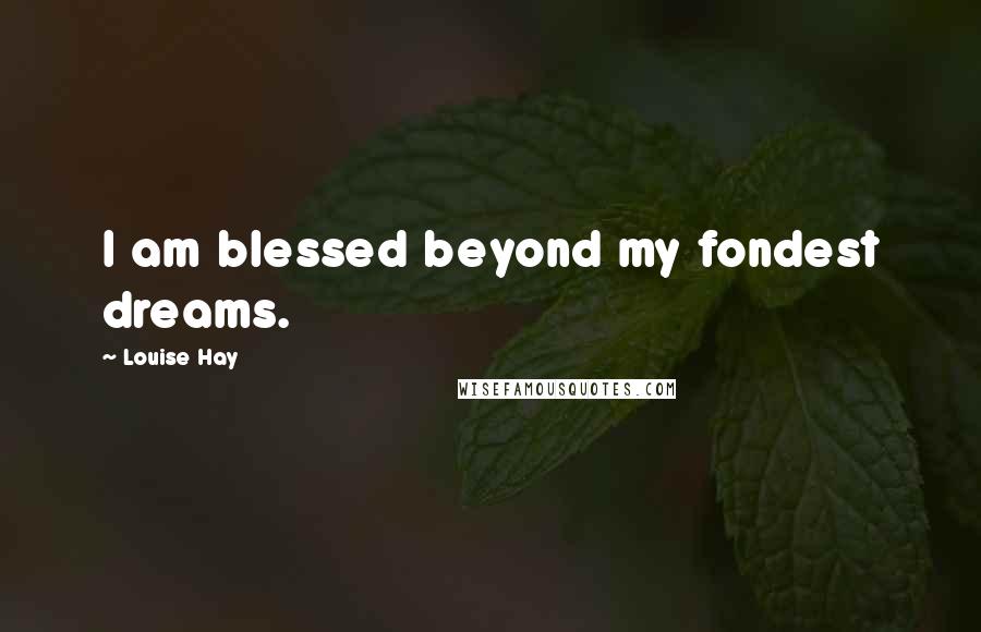 Louise Hay Quotes: I am blessed beyond my fondest dreams.