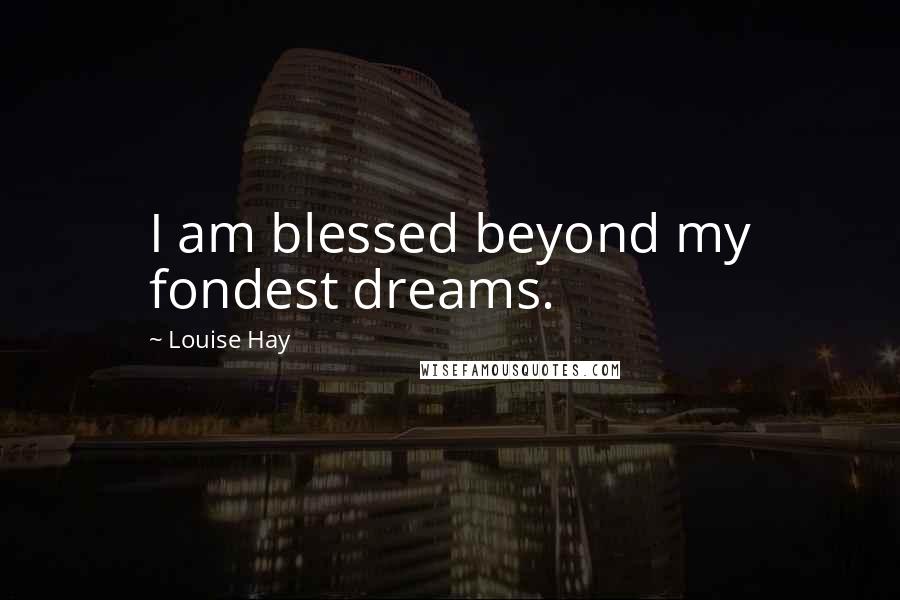 Louise Hay Quotes: I am blessed beyond my fondest dreams.