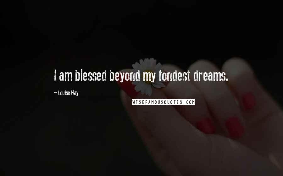 Louise Hay Quotes: I am blessed beyond my fondest dreams.