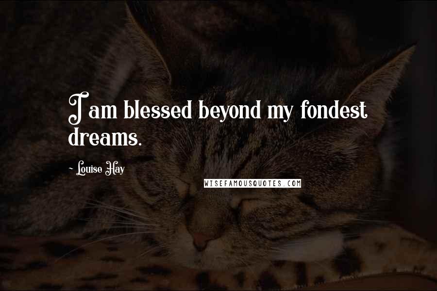 Louise Hay Quotes: I am blessed beyond my fondest dreams.