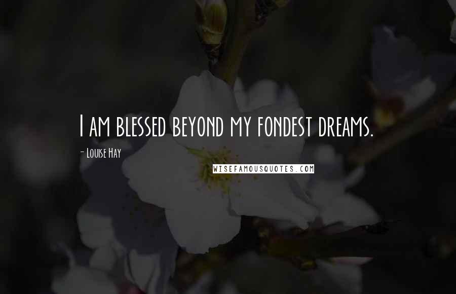 Louise Hay Quotes: I am blessed beyond my fondest dreams.