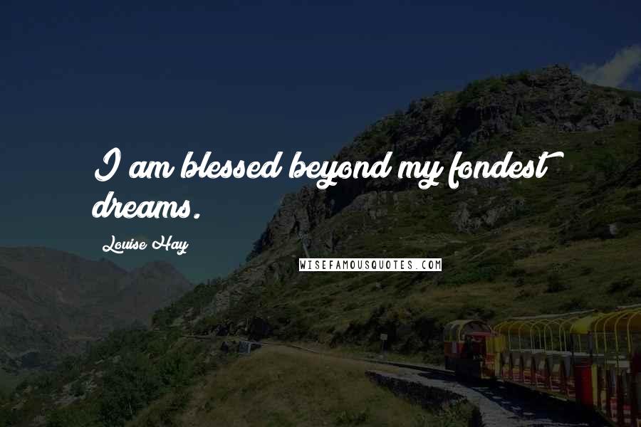 Louise Hay Quotes: I am blessed beyond my fondest dreams.