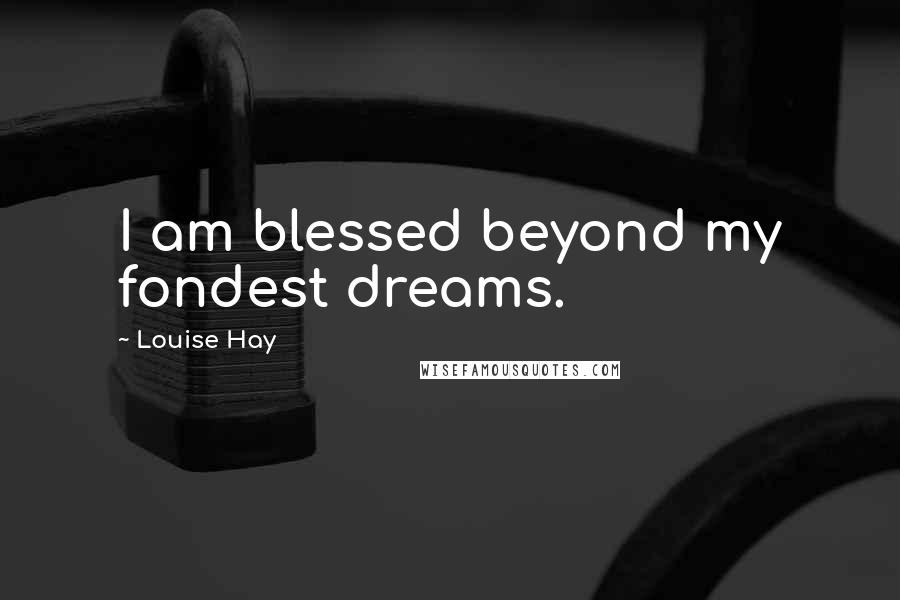 Louise Hay Quotes: I am blessed beyond my fondest dreams.