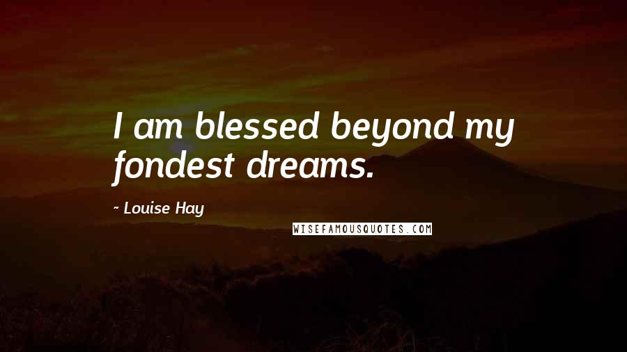 Louise Hay Quotes: I am blessed beyond my fondest dreams.