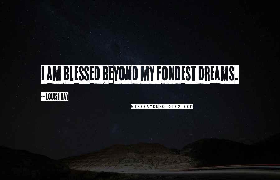 Louise Hay Quotes: I am blessed beyond my fondest dreams.