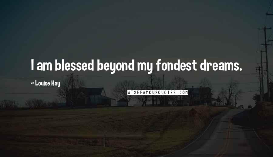 Louise Hay Quotes: I am blessed beyond my fondest dreams.