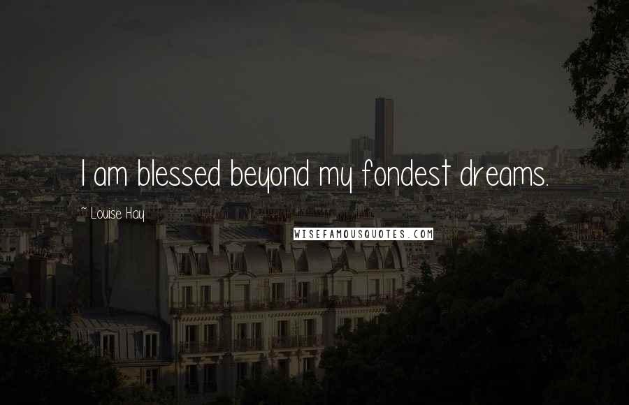 Louise Hay Quotes: I am blessed beyond my fondest dreams.
