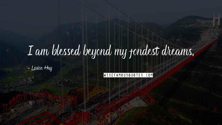 Louise Hay Quotes: I am blessed beyond my fondest dreams.