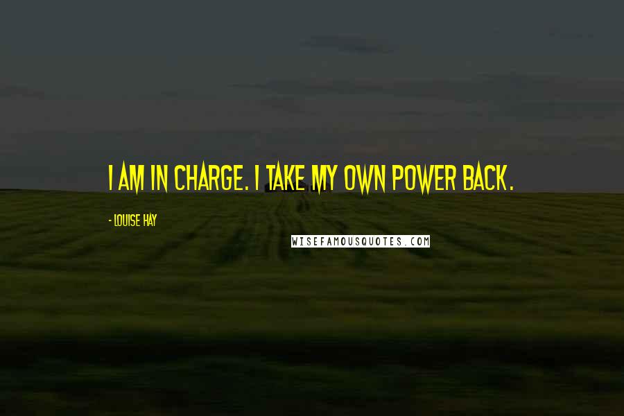 Louise Hay Quotes: I am in charge. I take my own power back.