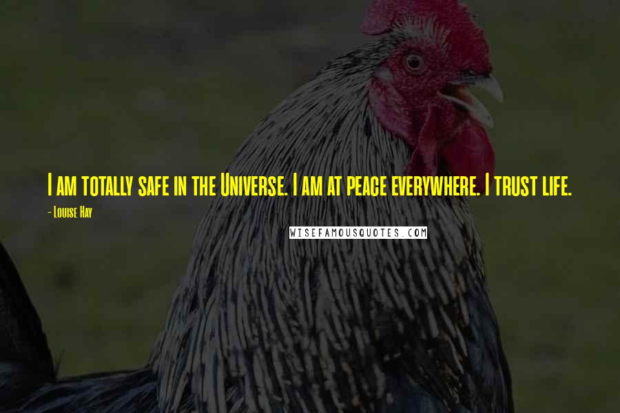 Louise Hay Quotes: I am totally safe in the Universe. I am at peace everywhere. I trust life.