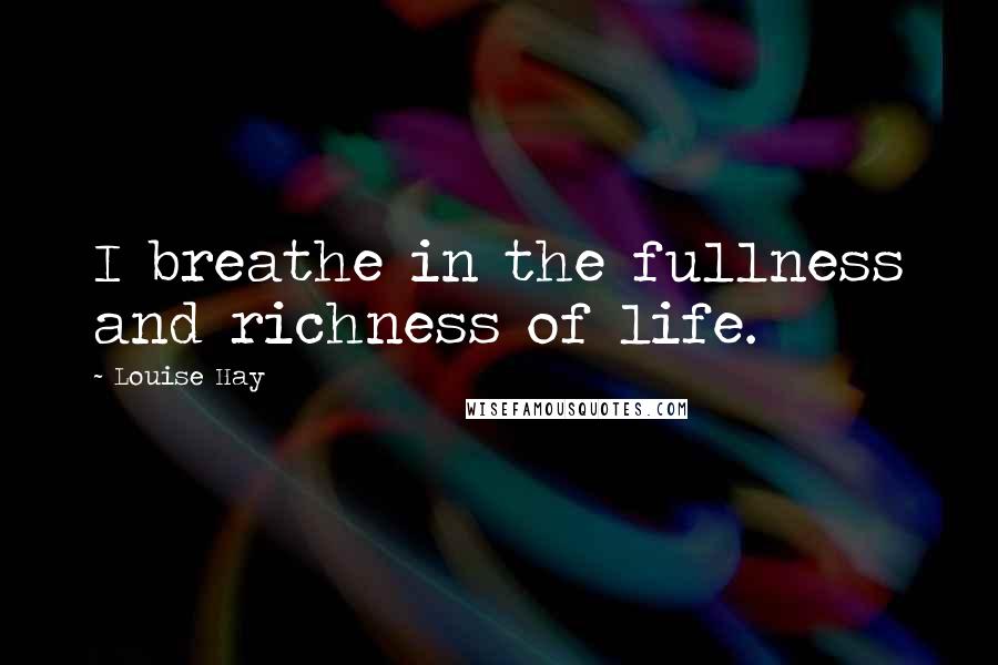 Louise Hay Quotes: I breathe in the fullness and richness of life.