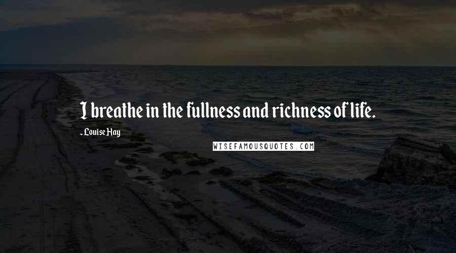 Louise Hay Quotes: I breathe in the fullness and richness of life.