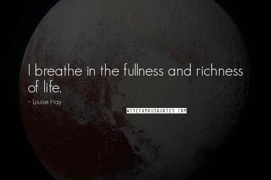 Louise Hay Quotes: I breathe in the fullness and richness of life.