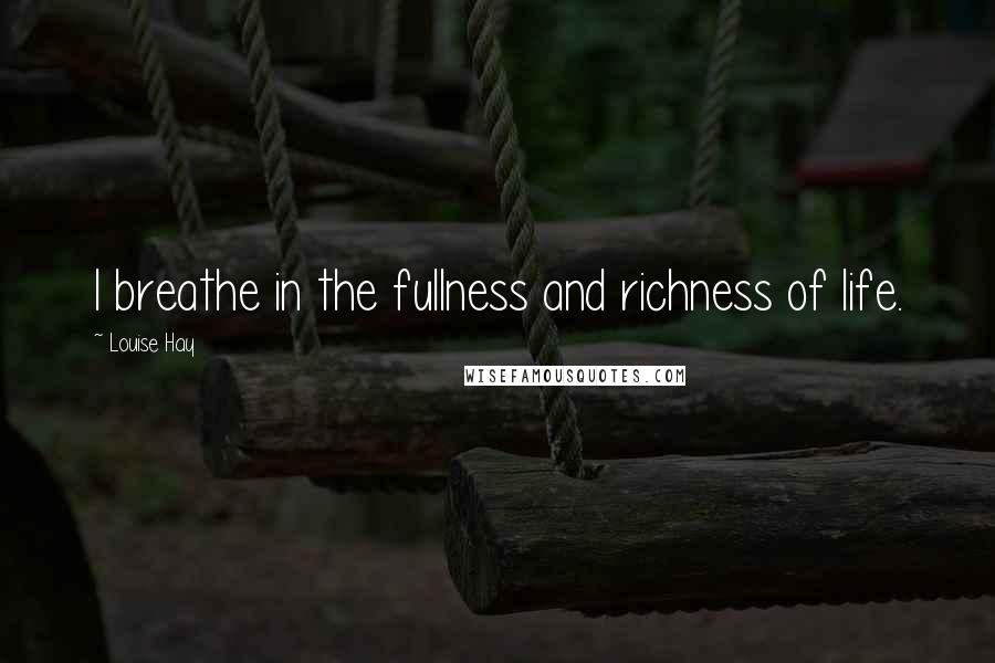 Louise Hay Quotes: I breathe in the fullness and richness of life.