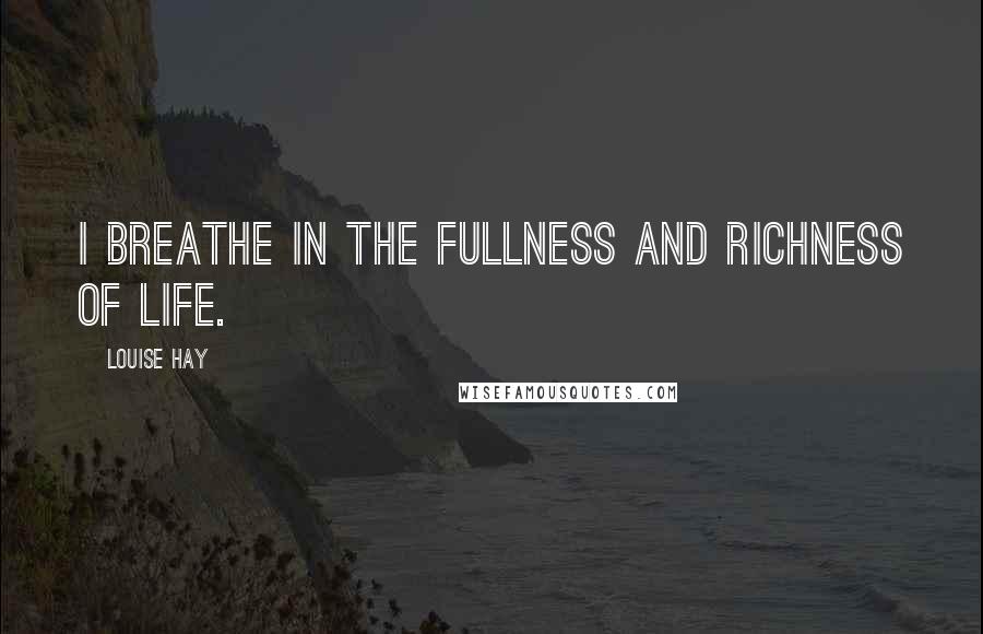 Louise Hay Quotes: I breathe in the fullness and richness of life.