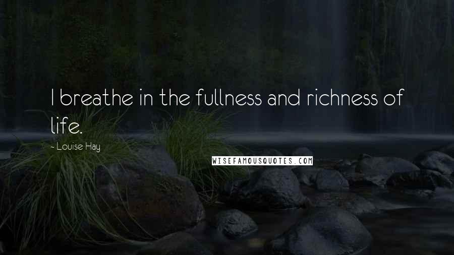Louise Hay Quotes: I breathe in the fullness and richness of life.