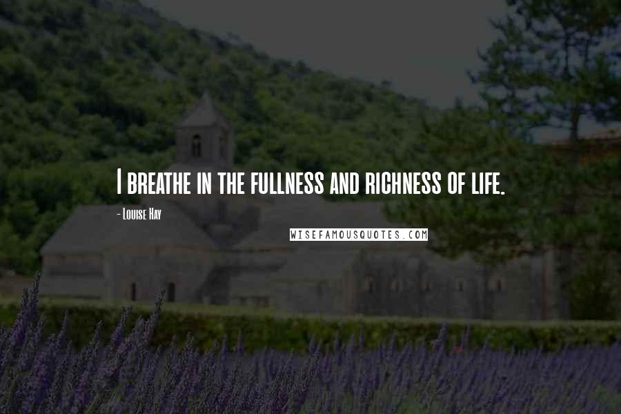 Louise Hay Quotes: I breathe in the fullness and richness of life.
