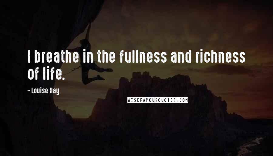 Louise Hay Quotes: I breathe in the fullness and richness of life.